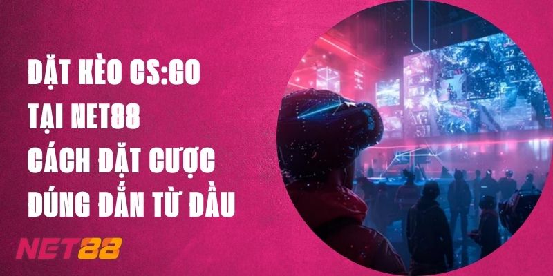 Đặt Kèo CS:GO Tại Net88 – Cách Đặt Cược Đúng Đắn Từ Đầu