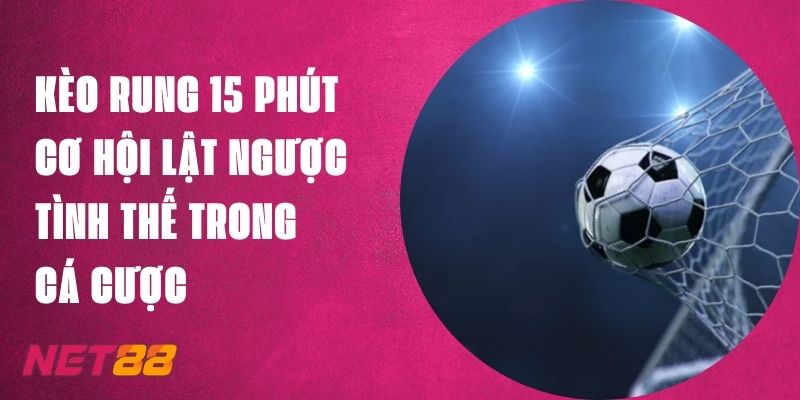 Kèo Rung 15 Phút - Lật Ngược Tình Thế Khi Cá Cược Tại Net88