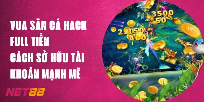 Vua Săn Cá Hack Full Tiền - Sở Hữu Tài Khoản Mạnh Tại Net88